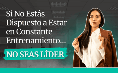 Si No Estás Dispuesto a Estar en Constante Entrenamiento… No Seas Líder